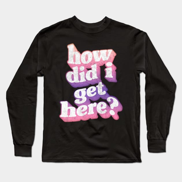 How Did I Get Here? Long Sleeve T-Shirt by DankFutura